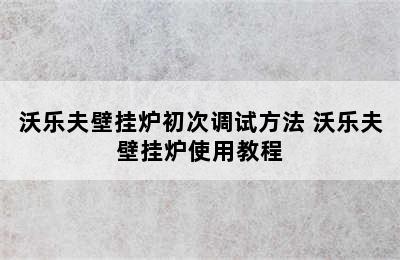 沃乐夫壁挂炉初次调试方法 沃乐夫壁挂炉使用教程